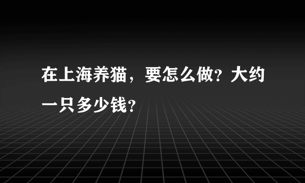 在上海养猫，要怎么做？大约一只多少钱？