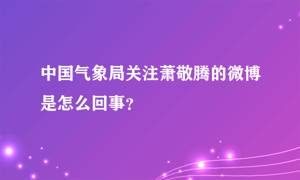 中国气象局关注萧敬腾的微博是怎么回事？