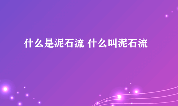 什么是泥石流 什么叫泥石流