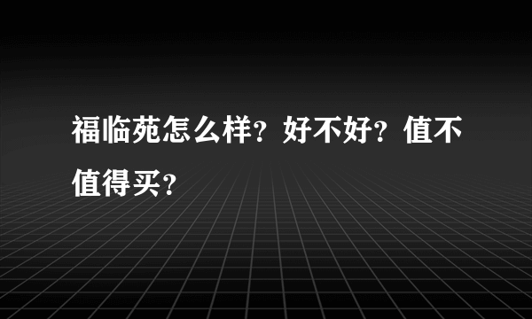 福临苑怎么样？好不好？值不值得买？