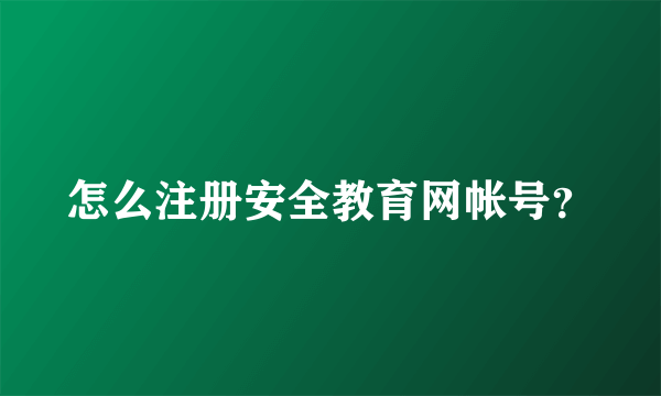 怎么注册安全教育网帐号？