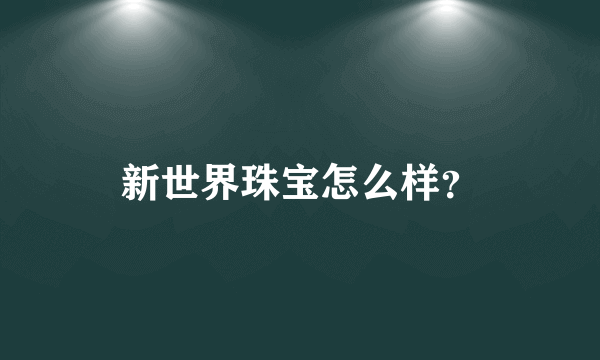 新世界珠宝怎么样？