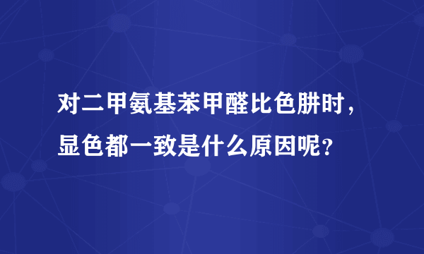 对二甲氨基苯甲醛比色肼时，显色都一致是什么原因呢？