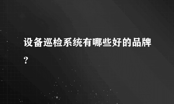 设备巡检系统有哪些好的品牌？