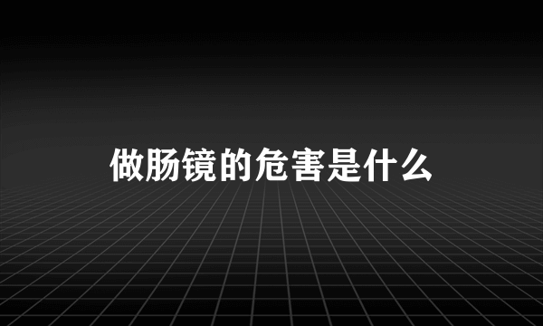 做肠镜的危害是什么