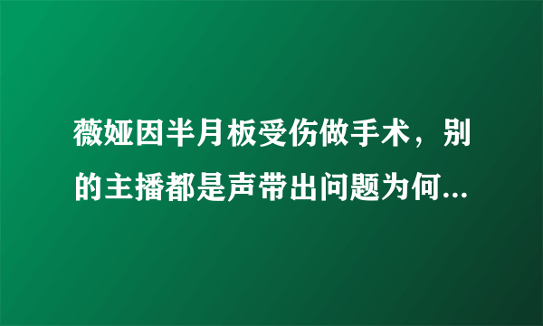 薇娅因半月板受伤做手术，别的主播都是声带出问题为何她是膝盖受伤了？