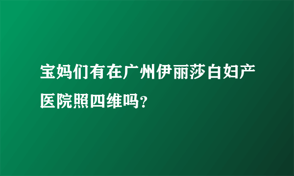 宝妈们有在广州伊丽莎白妇产医院照四维吗？