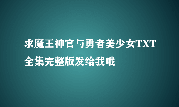 求魔王神官与勇者美少女TXT全集完整版发给我哦