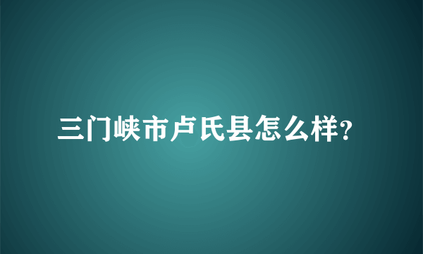 三门峡市卢氏县怎么样？