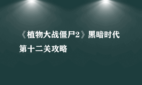 《植物大战僵尸2》黑暗时代第十二关攻略