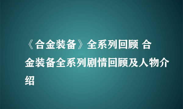 《合金装备》全系列回顾 合金装备全系列剧情回顾及人物介绍