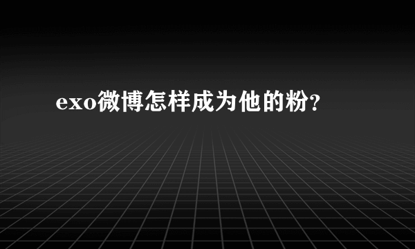 exo微博怎样成为他的粉？