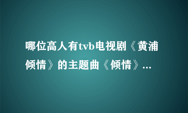 哪位高人有tvb电视剧《黄浦倾情》的主题曲《倾情》的简谱？