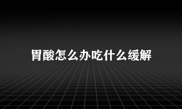 胃酸怎么办吃什么缓解