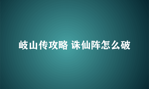 岐山传攻略 诛仙阵怎么破