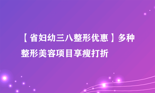 【省妇幼三八整形优惠】多种整形美容项目享瘦打折