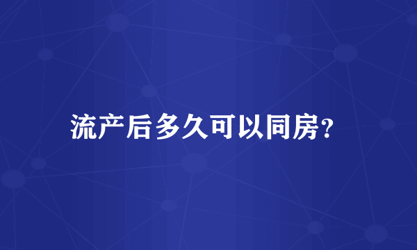 流产后多久可以同房？