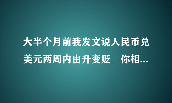 大半个月前我发文说人民币兑美元两周内由升变贬。你相信了吗？