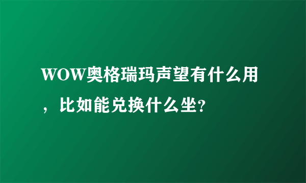 WOW奥格瑞玛声望有什么用，比如能兑换什么坐？