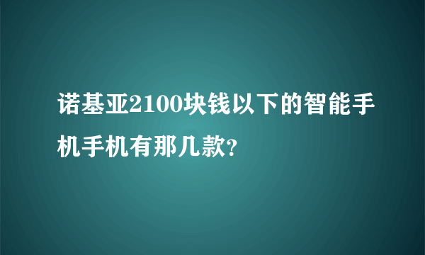 诺基亚2100块钱以下的智能手机手机有那几款？