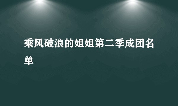 乘风破浪的姐姐第二季成团名单