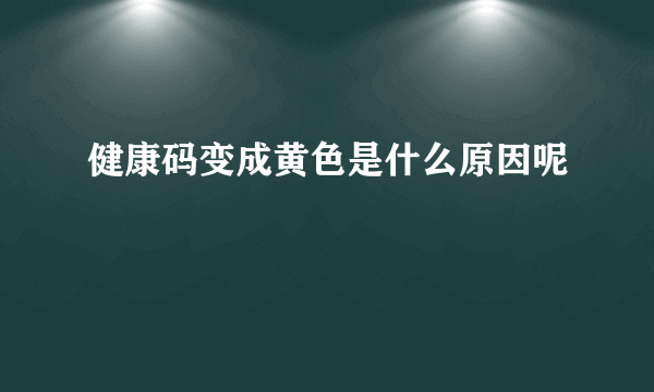 健康码变成黄色是什么原因呢