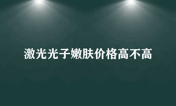 激光光子嫩肤价格高不高