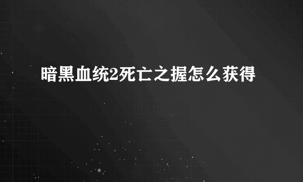 暗黑血统2死亡之握怎么获得