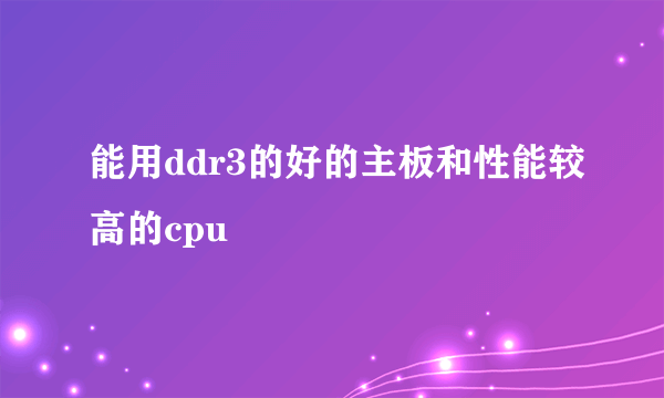 能用ddr3的好的主板和性能较高的cpu