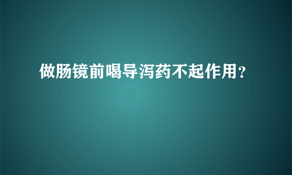 做肠镜前喝导泻药不起作用？