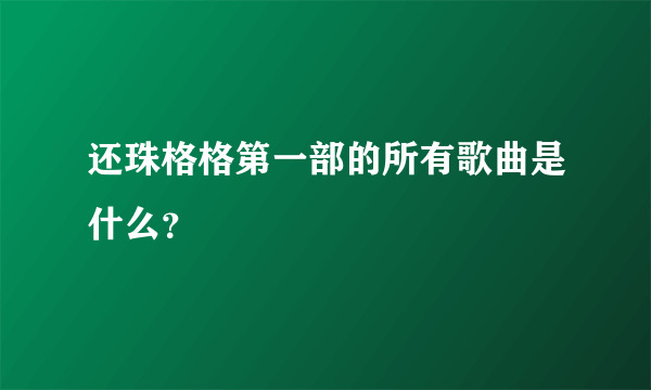 还珠格格第一部的所有歌曲是什么？