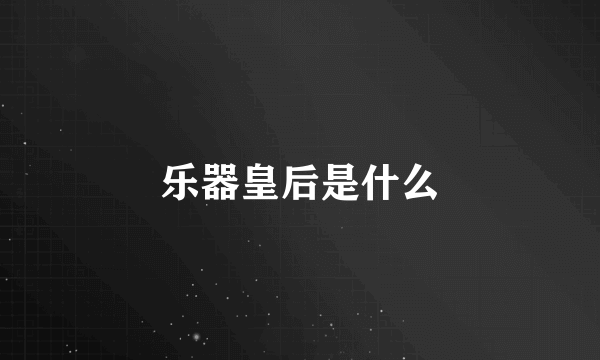 乐器皇后是什么