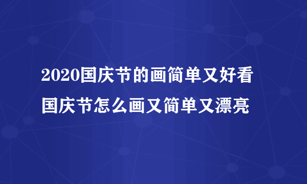 2020国庆节的画简单又好看 国庆节怎么画又简单又漂亮