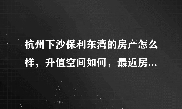 杭州下沙保利东湾的房产怎么样，升值空间如何，最近房价趋势怎么样？