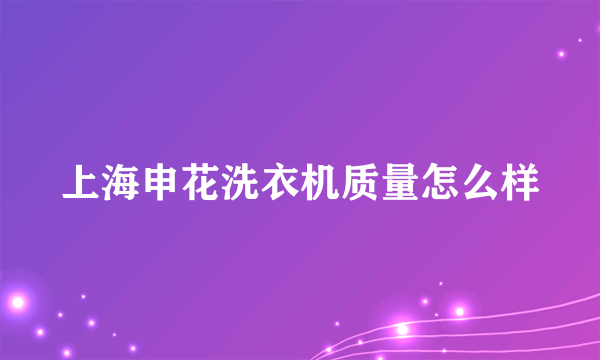 上海申花洗衣机质量怎么样