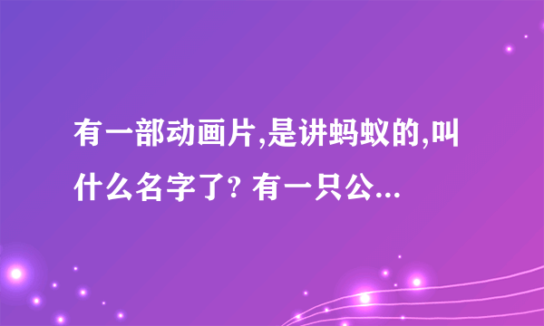 有一部动画片,是讲蚂蚁的,叫什么名字了? 有一只公蚂是说背上有刺的！