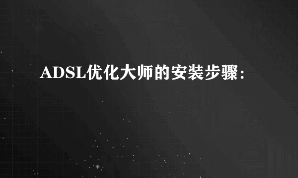 ADSL优化大师的安装步骤：