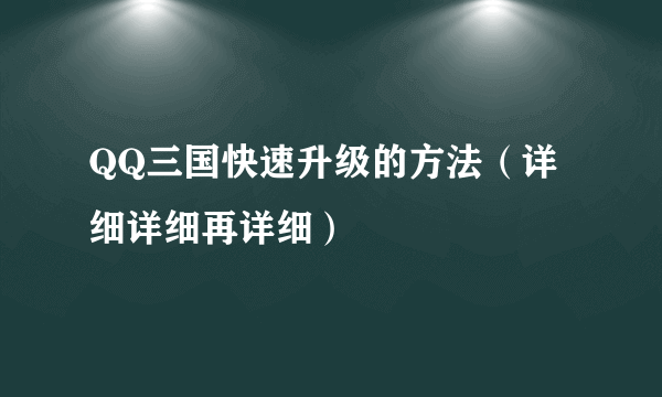 QQ三国快速升级的方法（详细详细再详细）