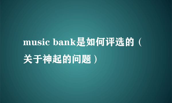 music bank是如何评选的（关于神起的问题）