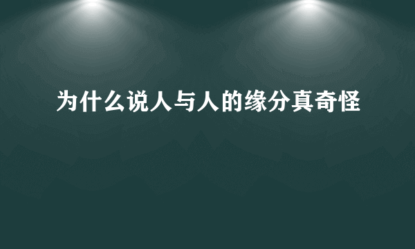 为什么说人与人的缘分真奇怪