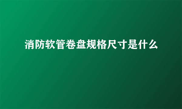 消防软管卷盘规格尺寸是什么