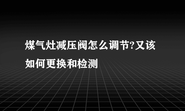 煤气灶减压阀怎么调节?又该如何更换和检测