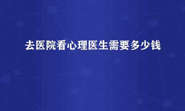 去医院看心理医生需要多少钱