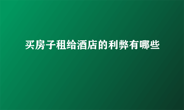 买房子租给酒店的利弊有哪些