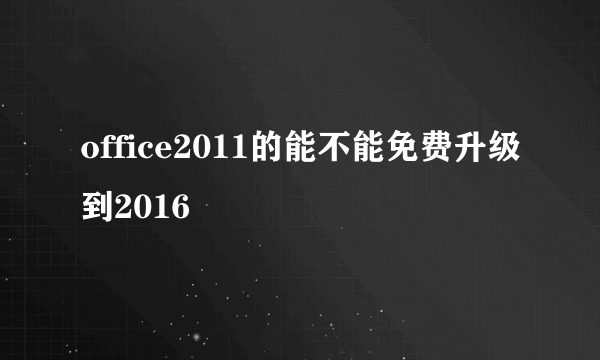 office2011的能不能免费升级到2016