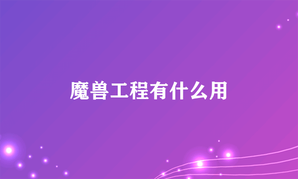 魔兽工程有什么用