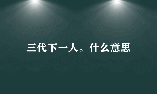 三代下一人。什么意思