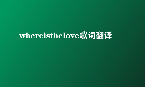 whereisthelove歌词翻译