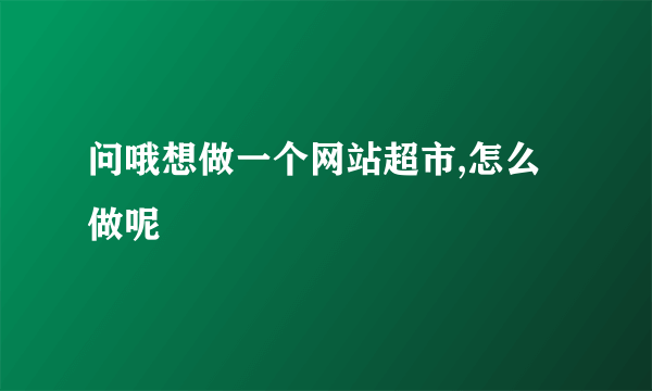 问哦想做一个网站超市,怎么做呢