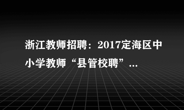 浙江教师招聘：2017定海区中小学教师“县管校聘”试点学校跨校竞聘上岗公告